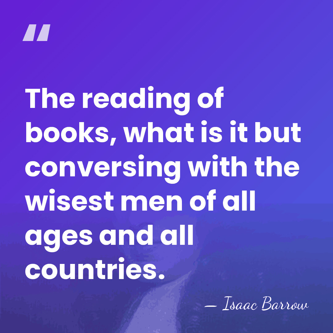 The reading of books, what is it but conversing with the wisest&hellip; - Isaac Barrow