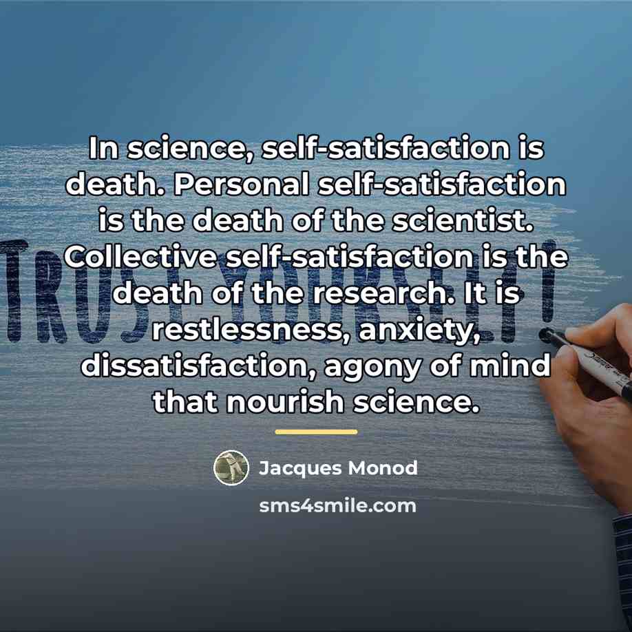 “In science, self-satisfaction is death. Personal self-satisfaction is the death…” quote by Jacques Monod