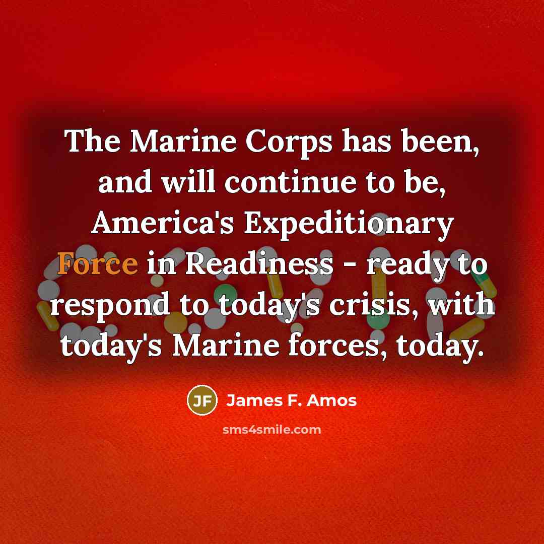 “The Marine Corps has been, and will continue to be,…” quote by James F. Amos