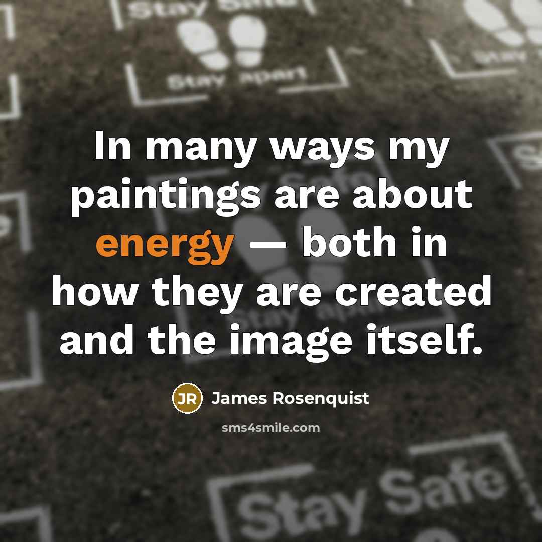 “In many ways my paintings are about energy — both in how they are created and the image itself.” quote by James Rosenquist