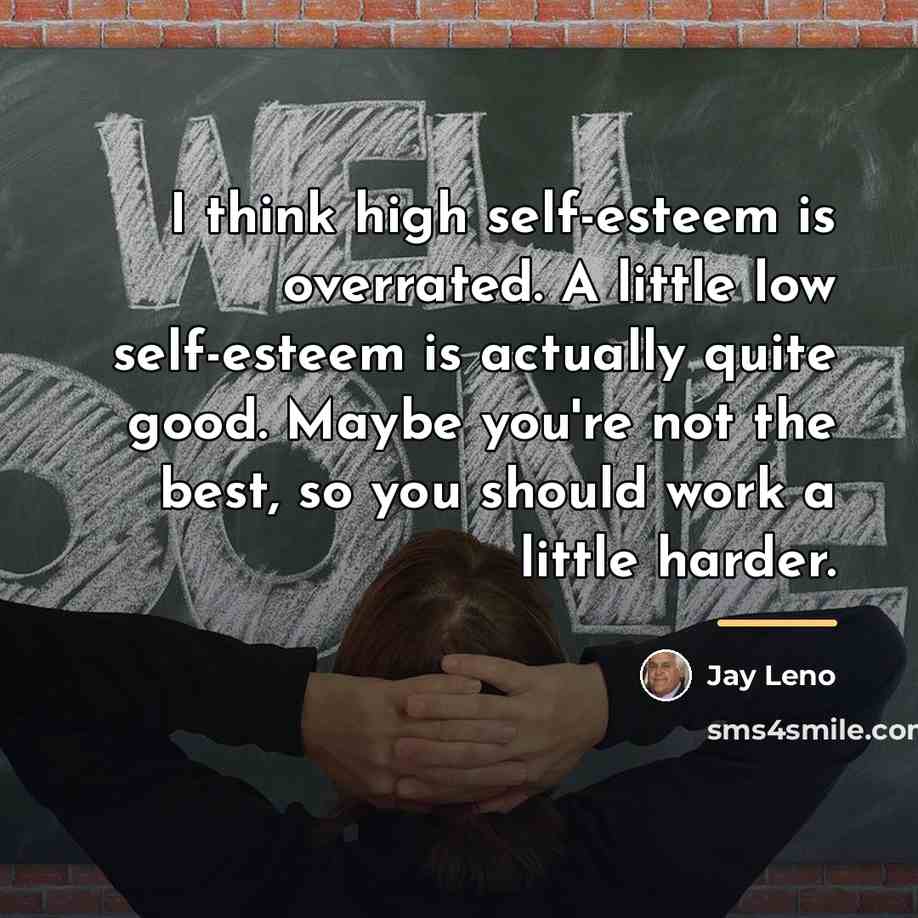 “I think high self-esteem is overrated. A little low self-esteem…” quote by Jay Leno