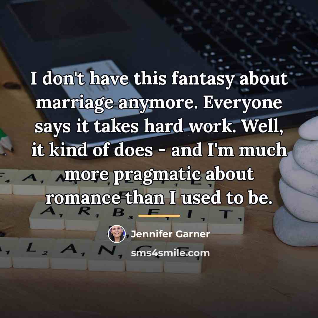 “I don't have this fantasy about marriage anymore. Everyone says…” quote by Jennifer Garner