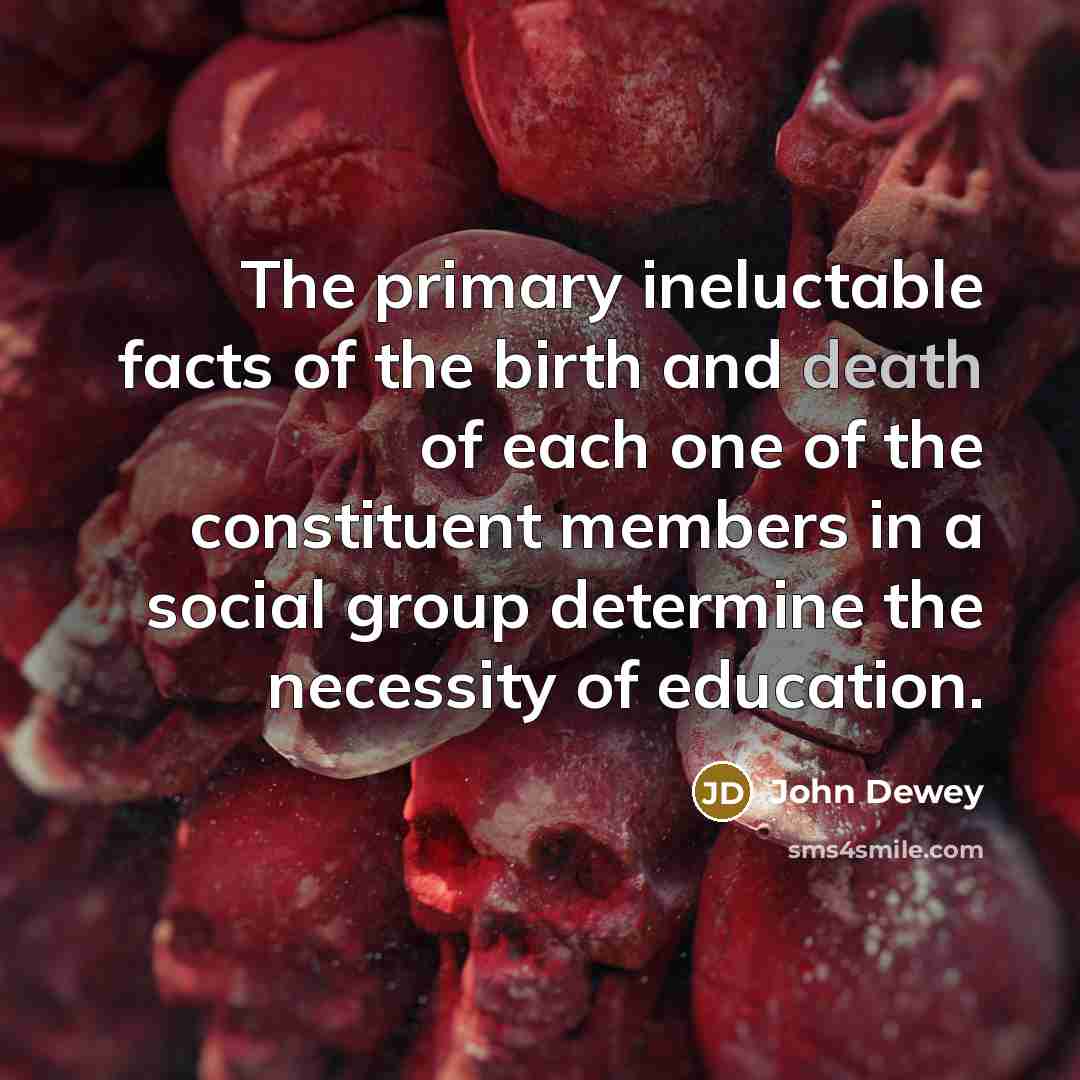 “The primary ineluctable facts of the birth and death of…” quote by John Dewey