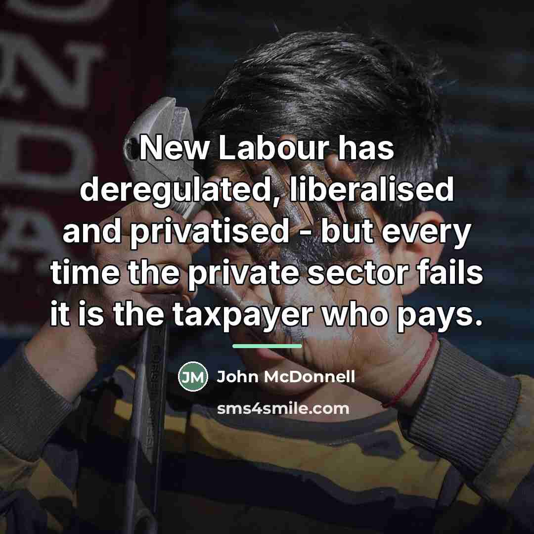 “New Labour has deregulated, liberalised and privatised - but every…” quote by John McDonnell