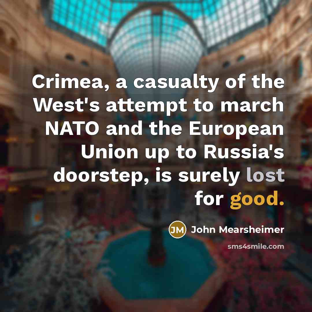 “Crimea, a casualty of the West's attempt to march NATO and the European Union up to Russia's doorstep, is surely lost for good.” quote by John Mearsheimer