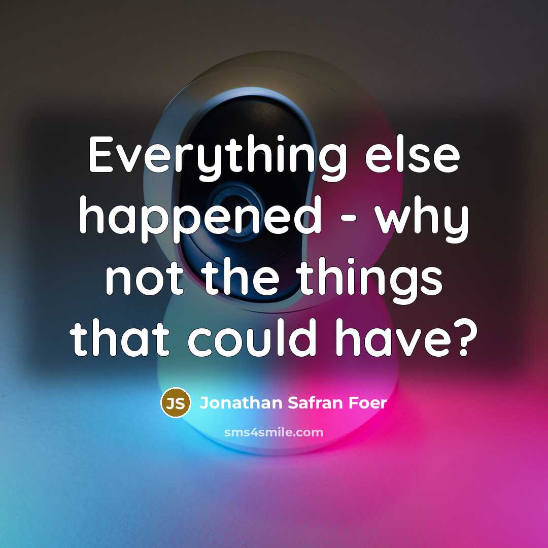 “Everything else happened - why not the things that could have?” quote by Jonathan Safran Foer