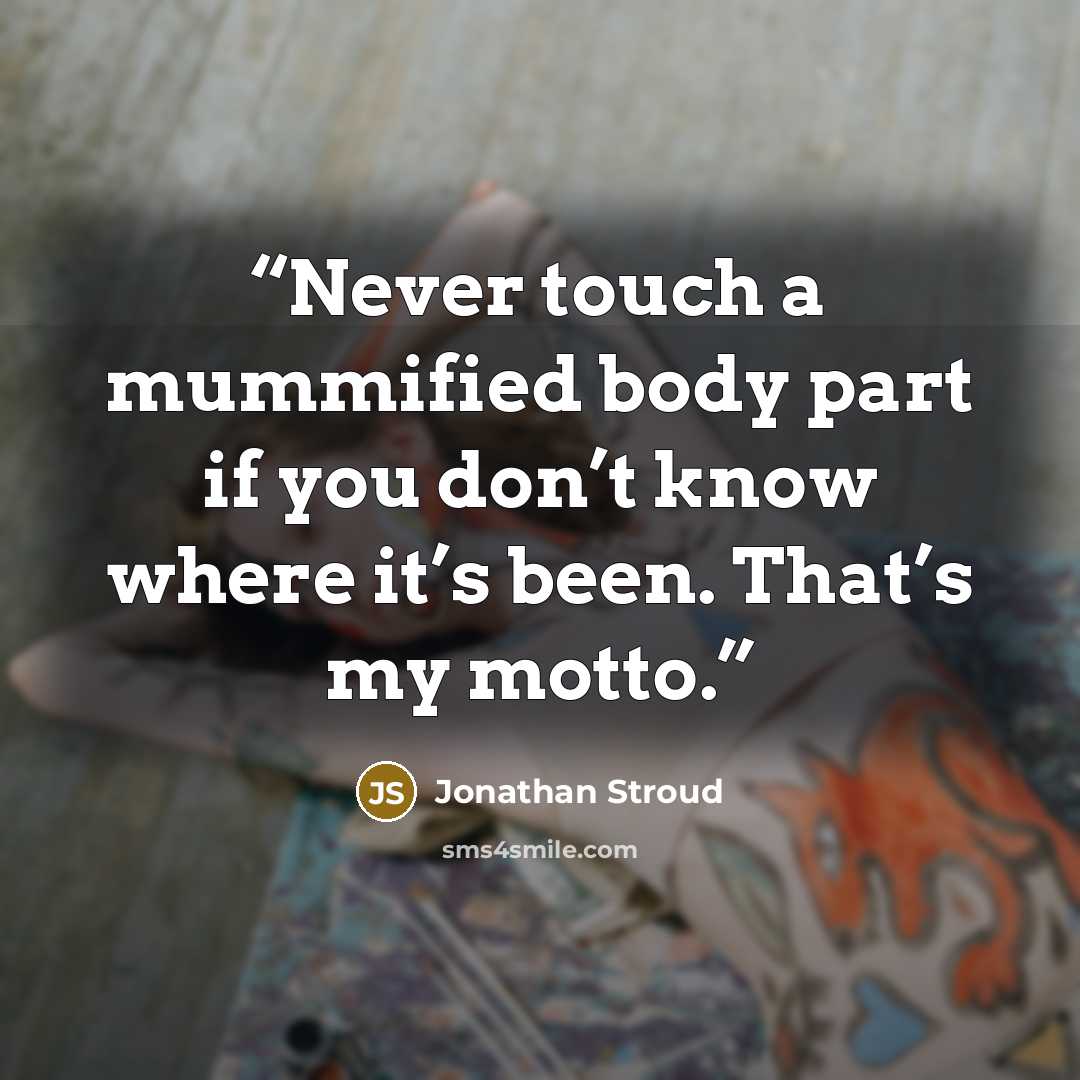 “Never touch a mummified body part if you don’t know where it’s been. That’s my motto.” quote by Jonathan Stroud