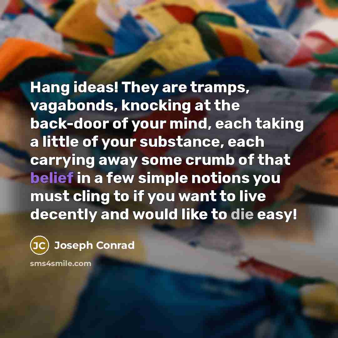 “Hang ideas! They are tramps, vagabonds, knocking at the back-door…” quote by Joseph Conrad