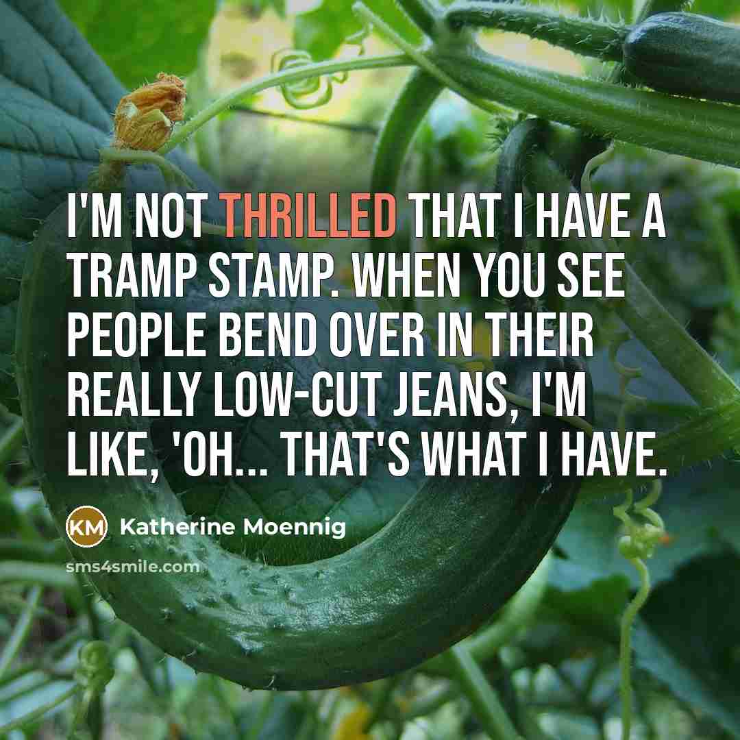 “I'm not thrilled that I have a tramp stamp. When you see people bend over in their really low-cut jeans, I'm like, 'Oh... that's what I have.” quote by Katherine Moennig