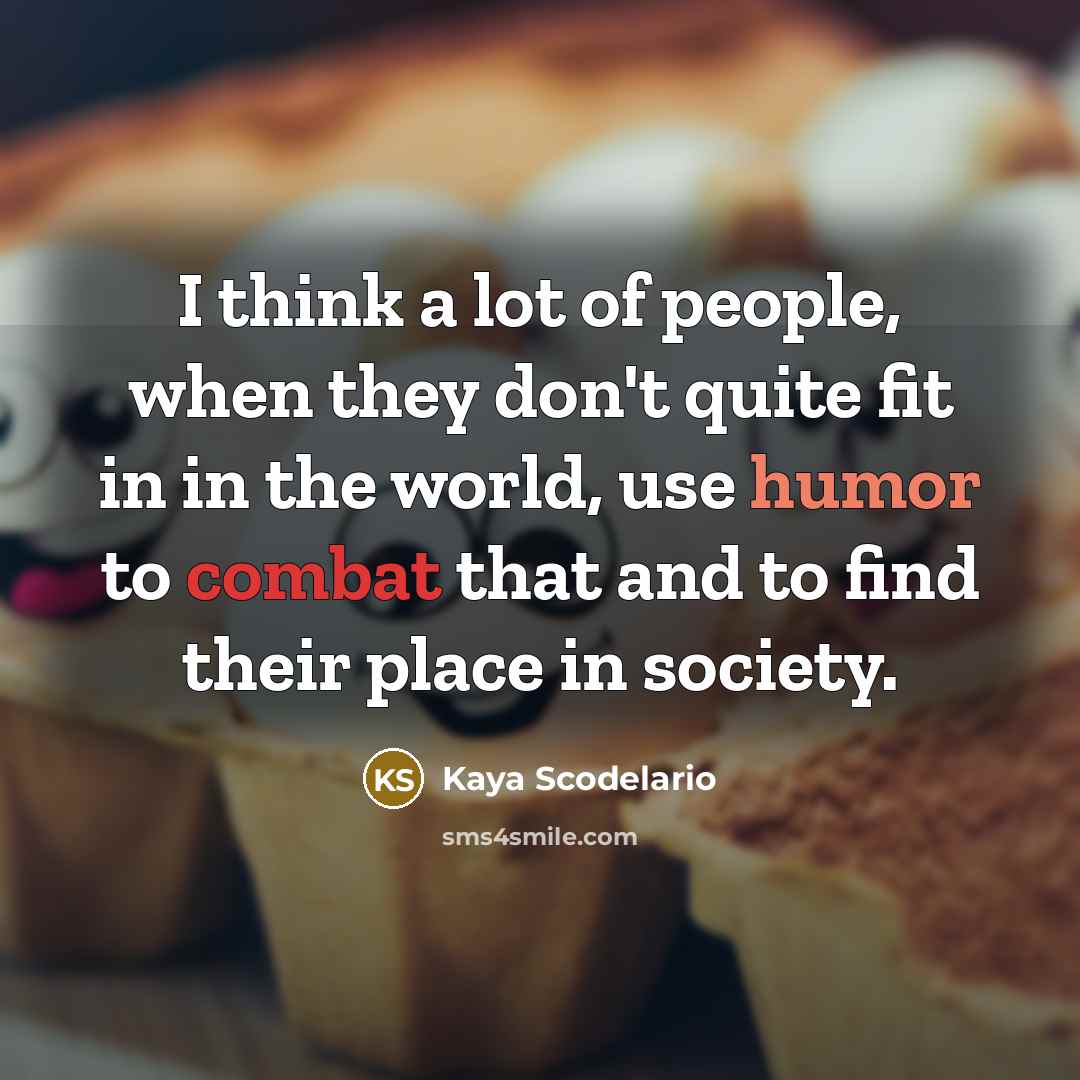 “I think a lot of people, when they don't quite fit in in the world, use humor to combat that and to find their place in society.” quote by Kaya Scodelario