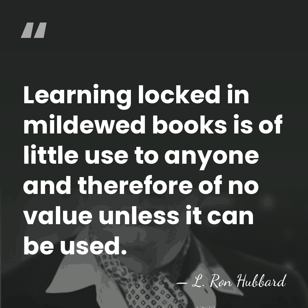 Learning locked in mildewed books is of little use to anyone and&hellip; - L. Ron Hubbard