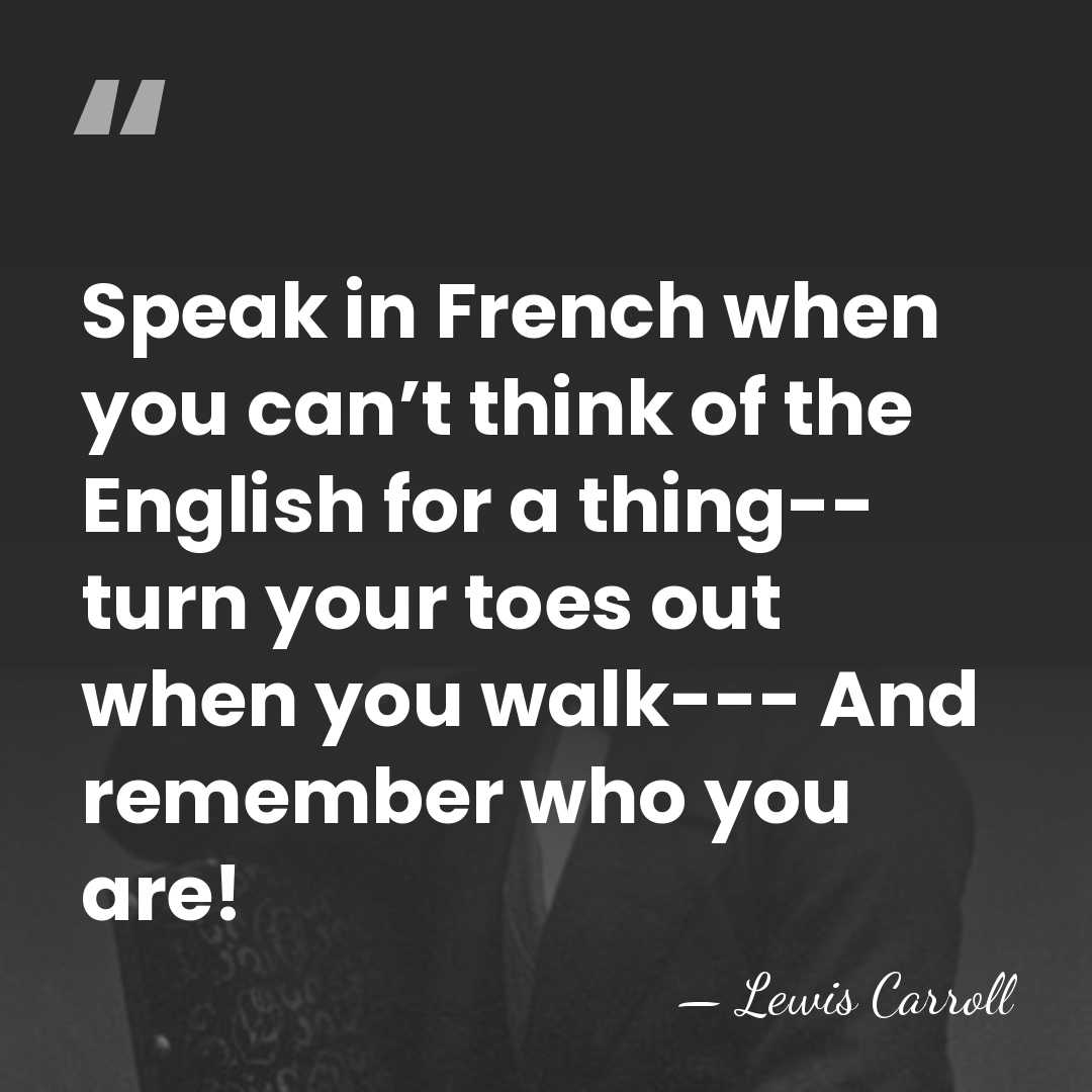 Speak in French when you can’t think of the English for a&hellip; - Lewis Carroll