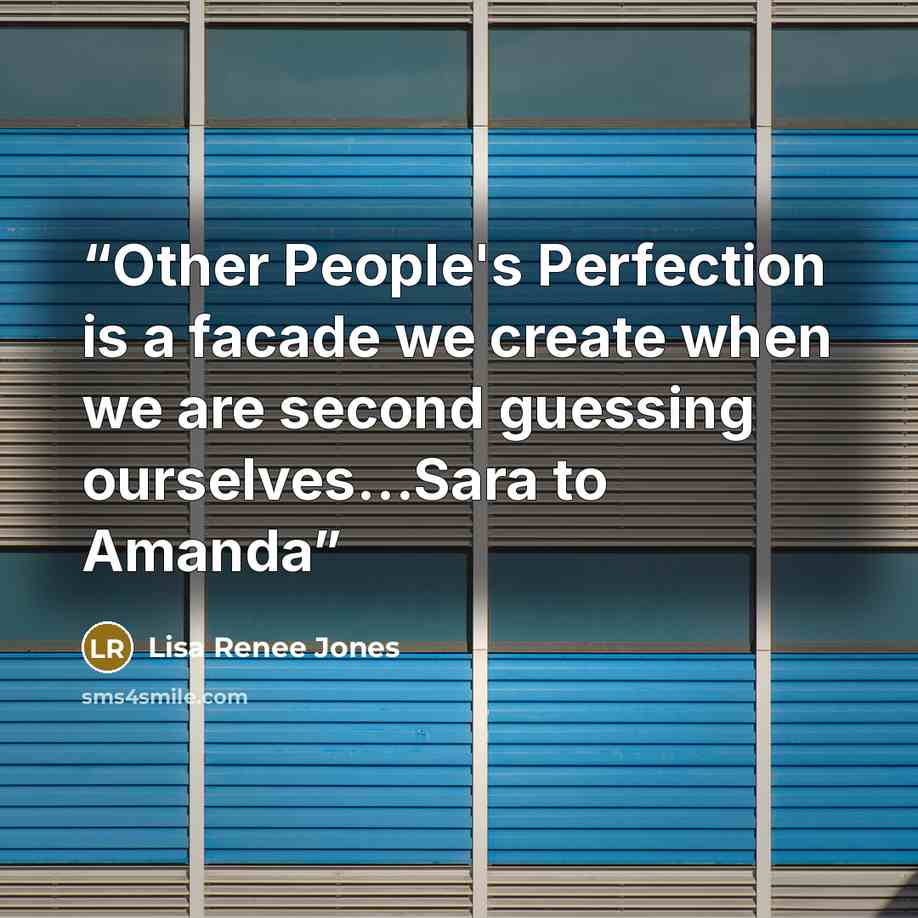 “Other People's Perfection is a facade we create when we are second guessing ourselves…Sara to Amanda” quote by Lisa Renee Jones