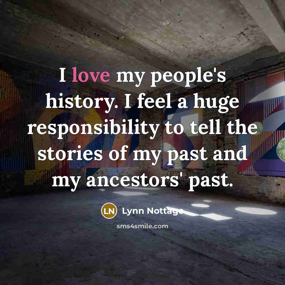 “I love my people's history. I feel a huge responsibility to tell the stories of my past and my ancestors' past.” quote by Lynn Nottage