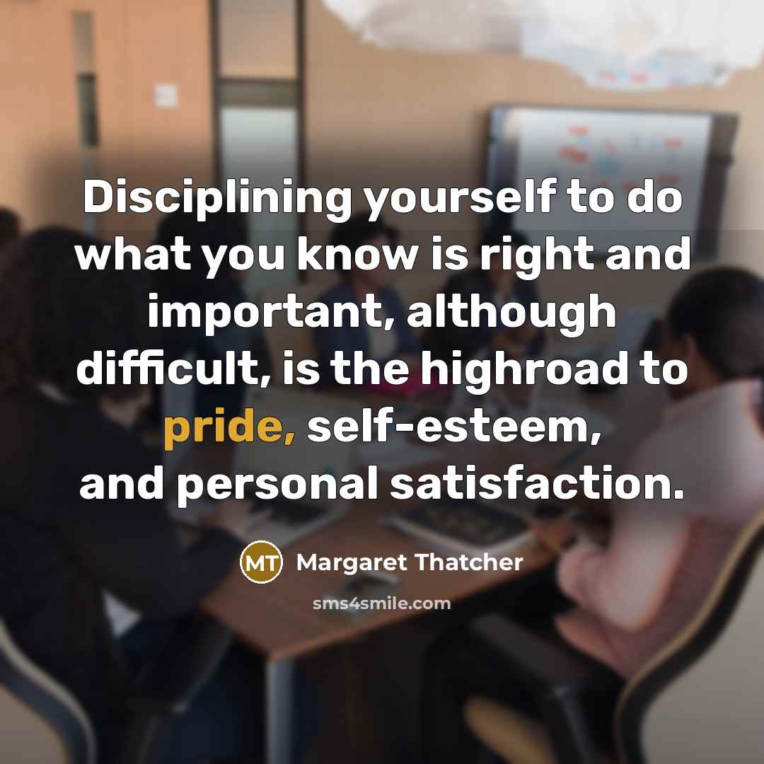 “Disciplining yourself to do what you know is right and…” quote by Margaret Thatcher