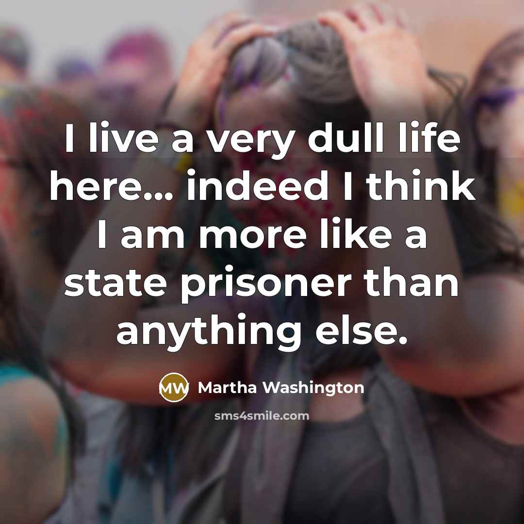“I live a very dull life here... indeed I think…” quote by Martha Washington
