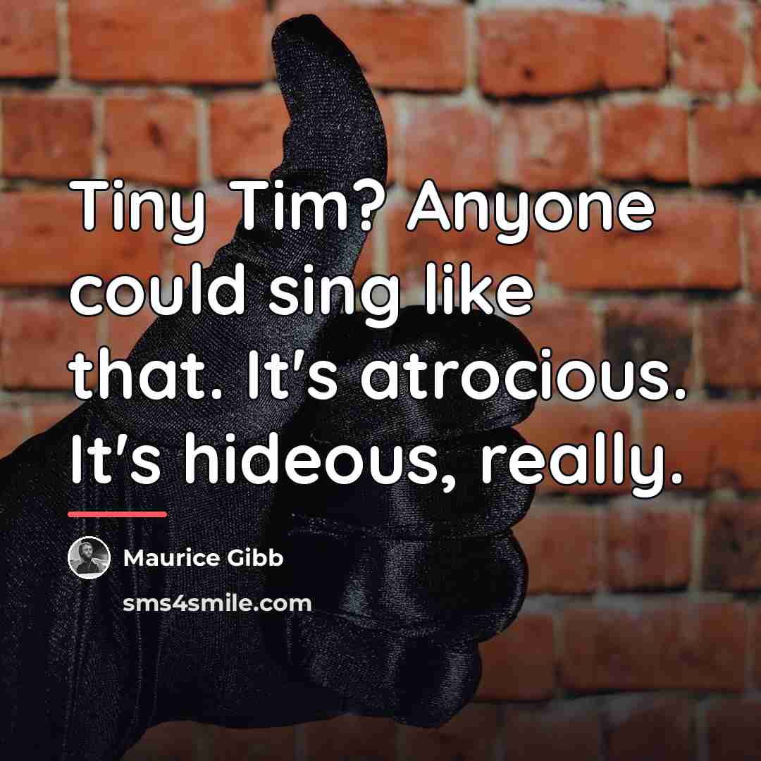 “Tiny Tim? Anyone could sing like that. It's atrocious. It's…” quote by Maurice Gibb