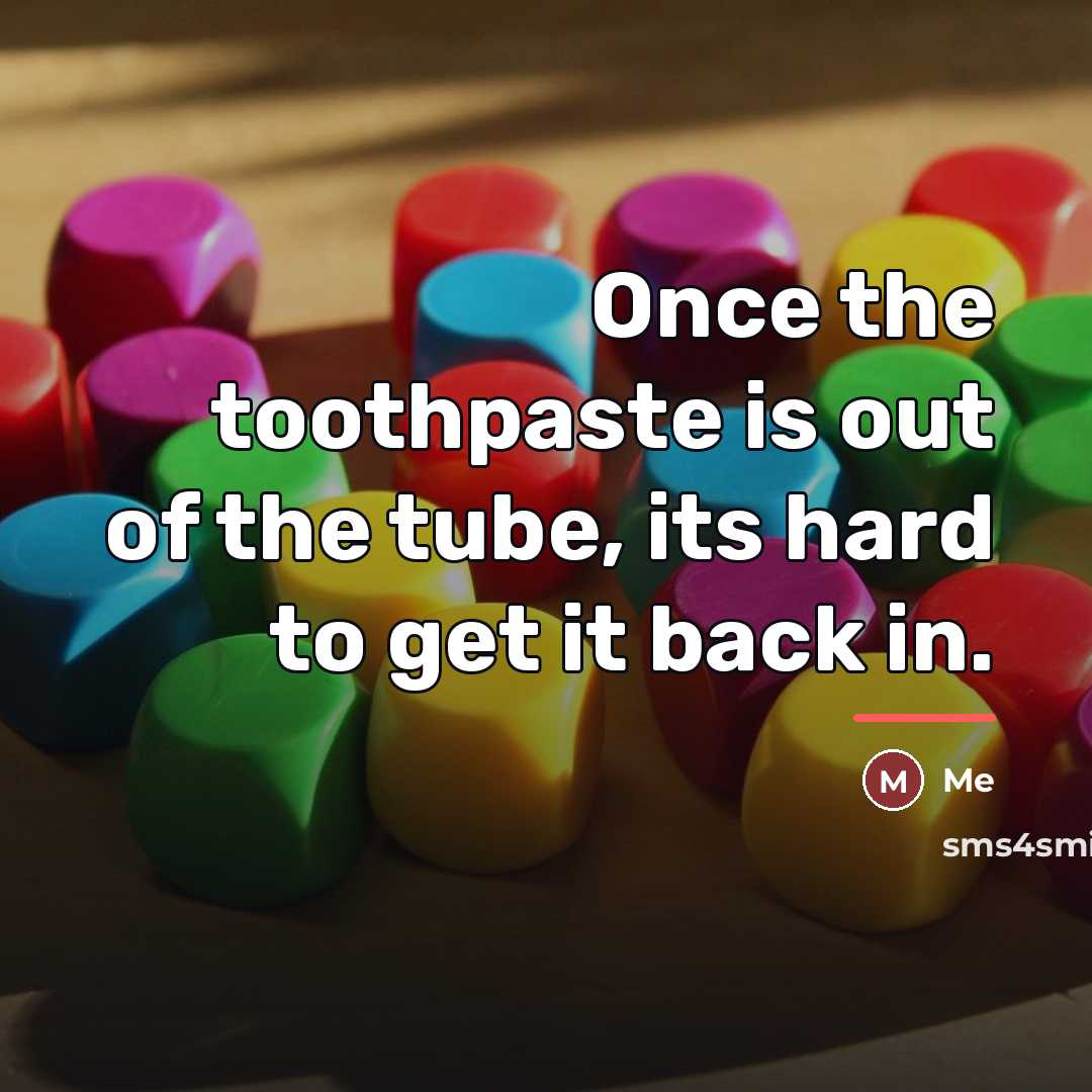 “Once the toothpaste is out of the tube, its hard…” quote by Me