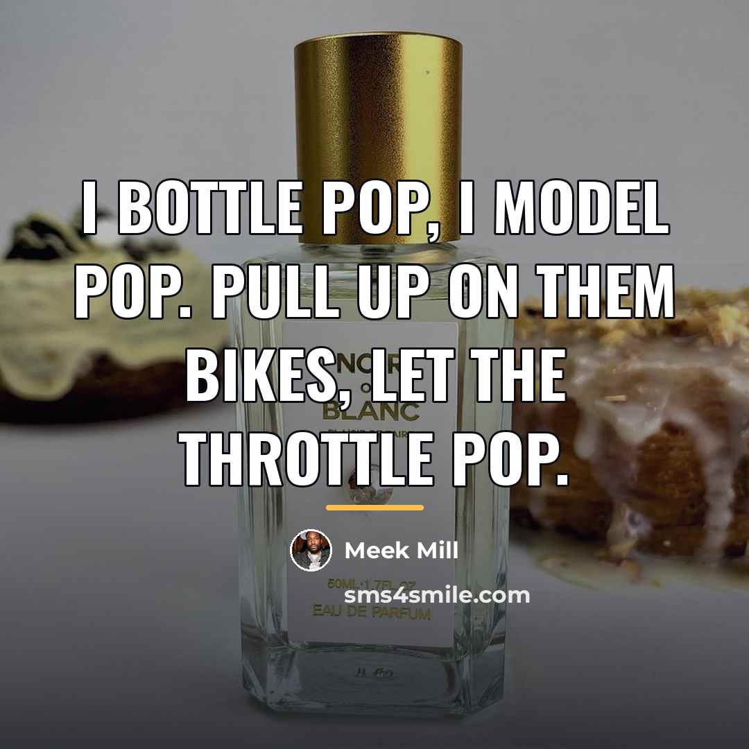 “I bottle pop, I model pop. Pull up on them…” quote by Meek Mill