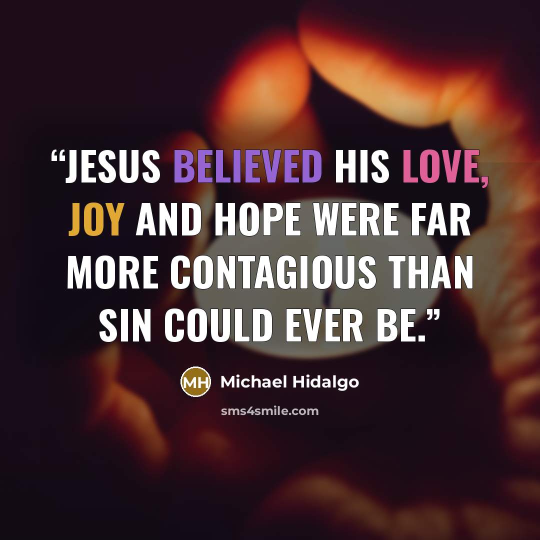 “Jesus believed his love, joy and hope were far more contagious than sin could ever be.” quote by Michael Hidalgo