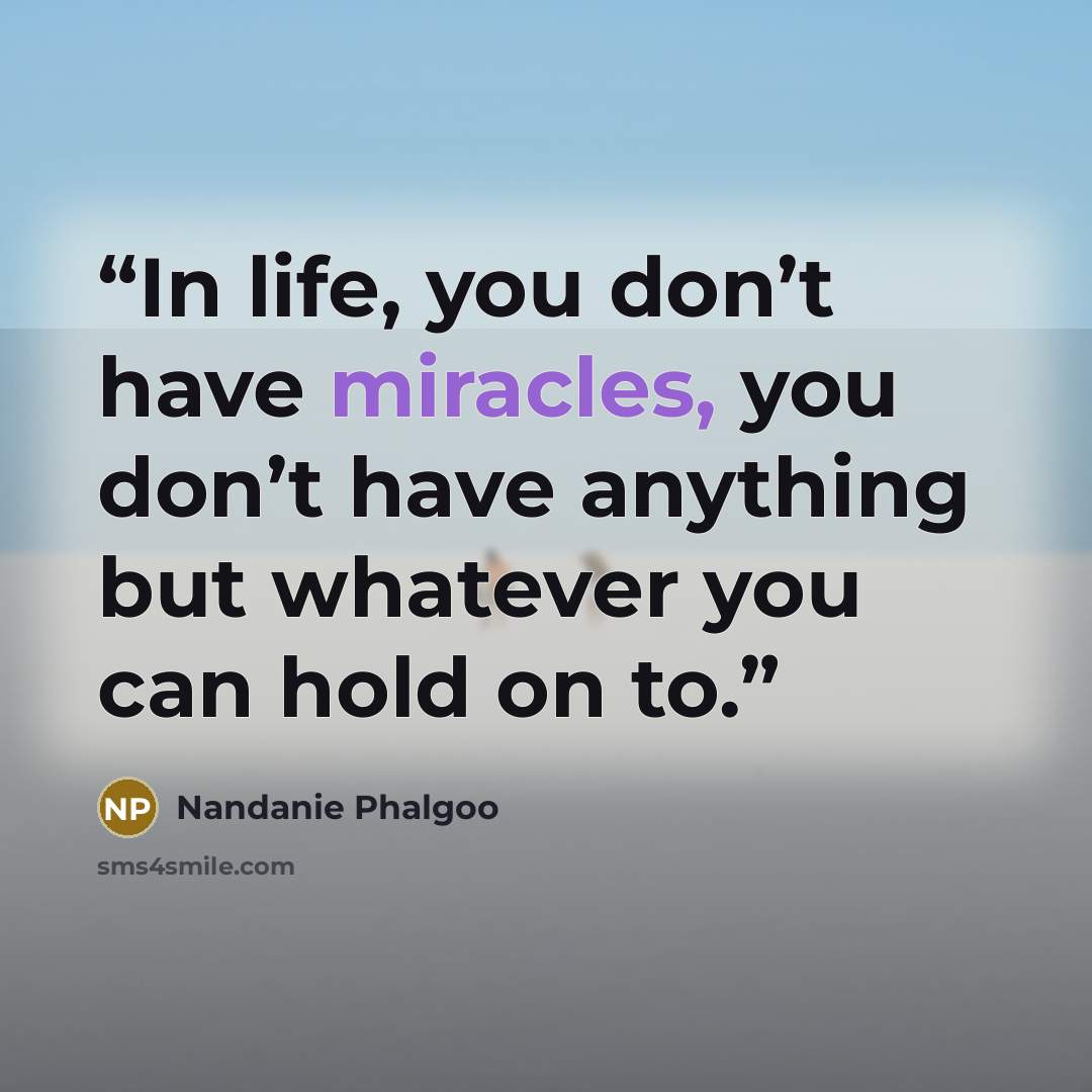 “In life, you don’t have miracles, you don’t have anything but whatever you can hold on to.” quote by Nandanie Phalgoo