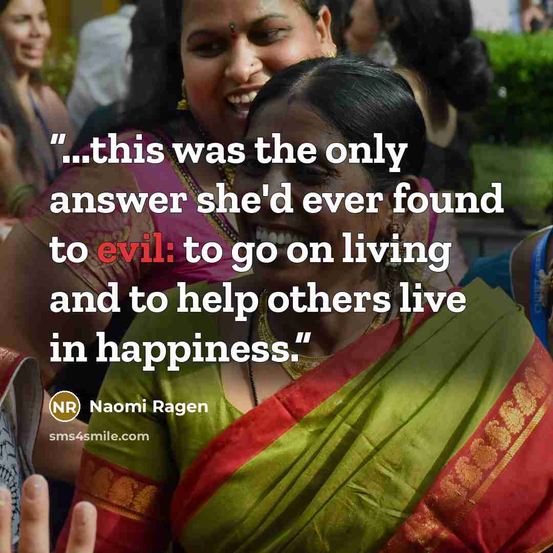 “...this was the only answer she'd ever found to evil: to go on living and to help others live in happiness.” quote by Naomi Ragen