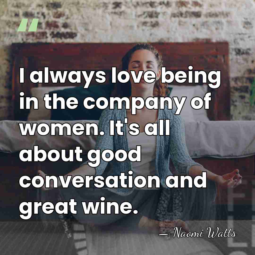 I always love being in the company of women. It's all about&hellip; - Naomi Watts