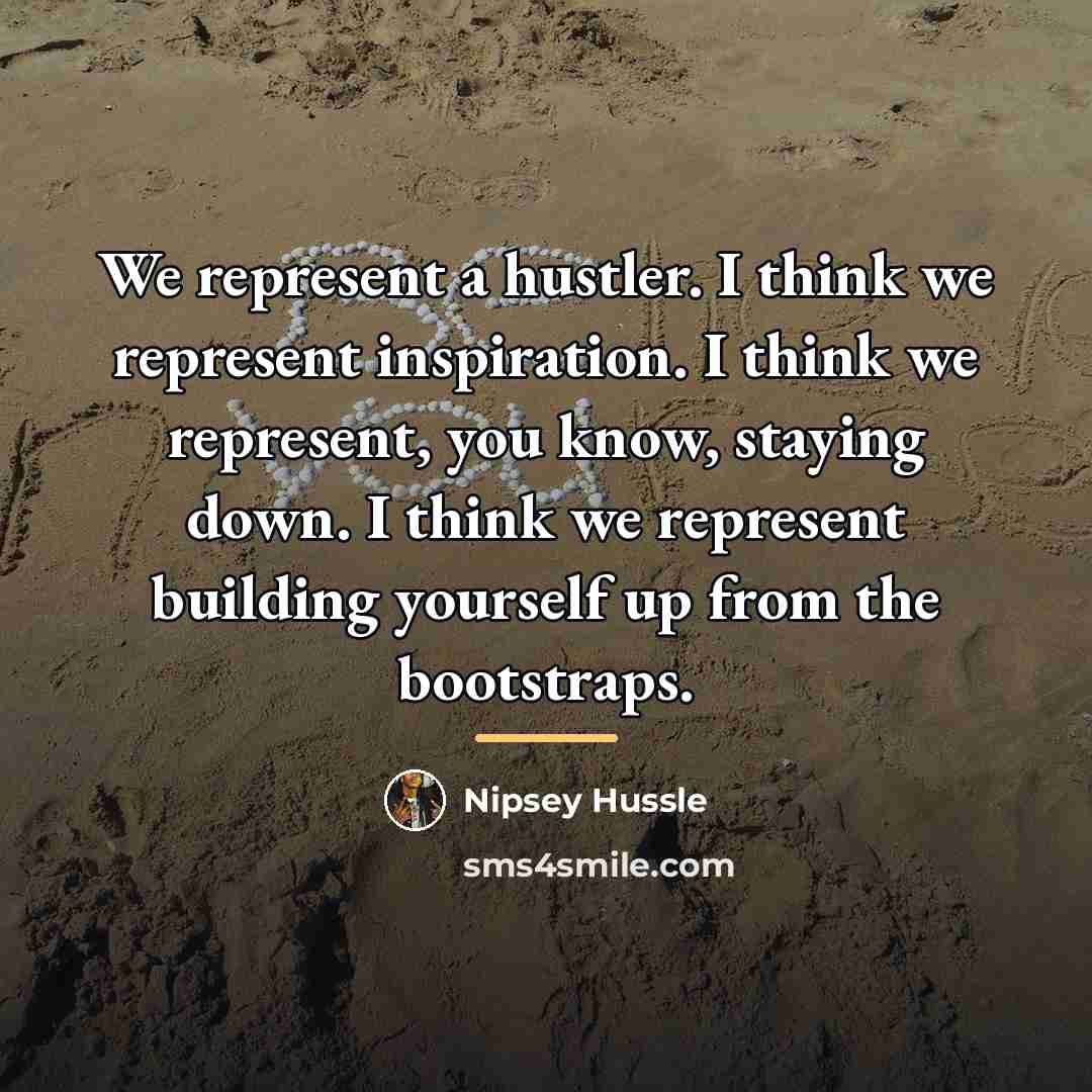 “We represent a hustler. I think we represent inspiration. I…” quote by Nipsey Hussle