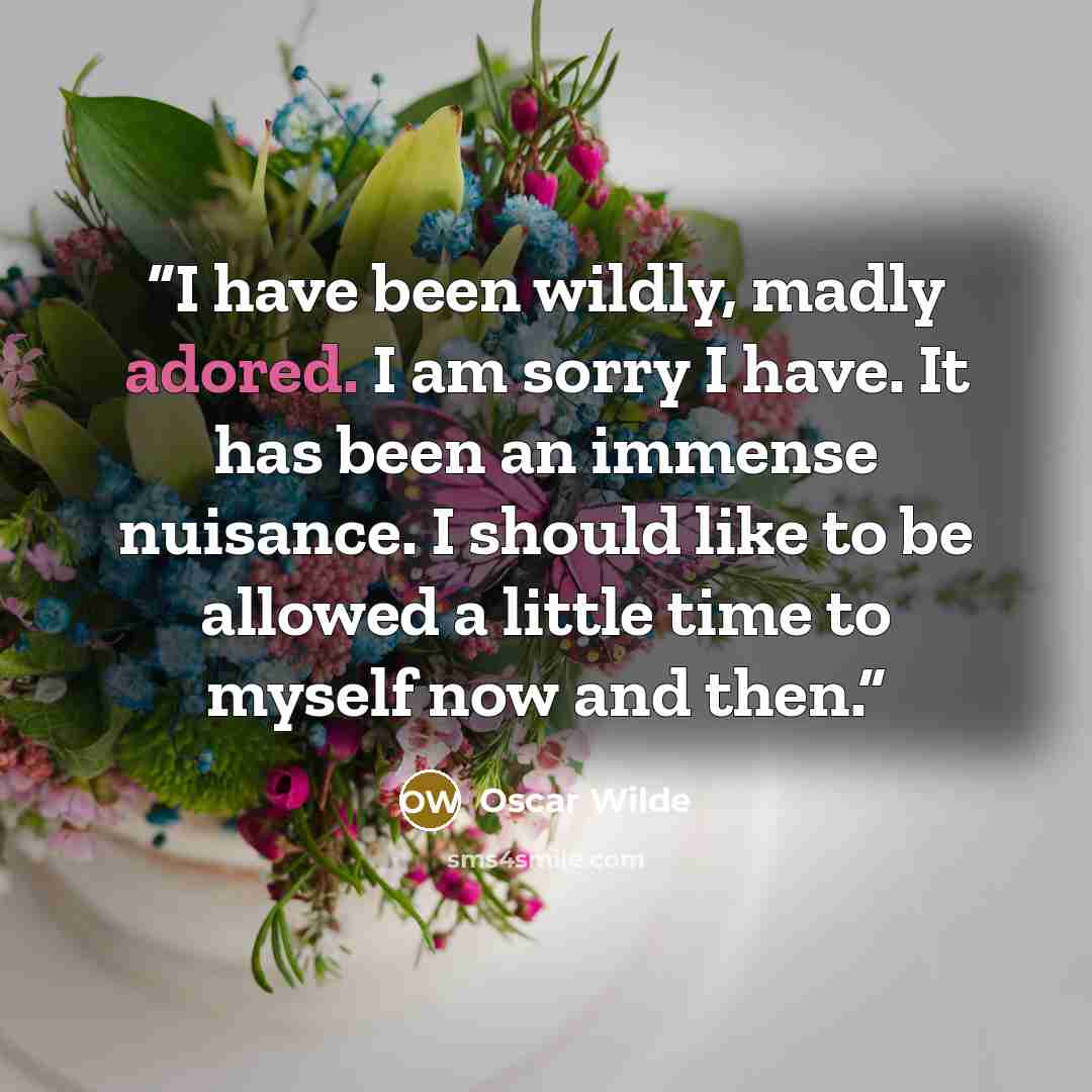 “I have been wildly, madly adored. I am sorry I have. It has been an immense nuisance. I should like to be allowed a little time to myself now and then.” quote by Oscar Wilde