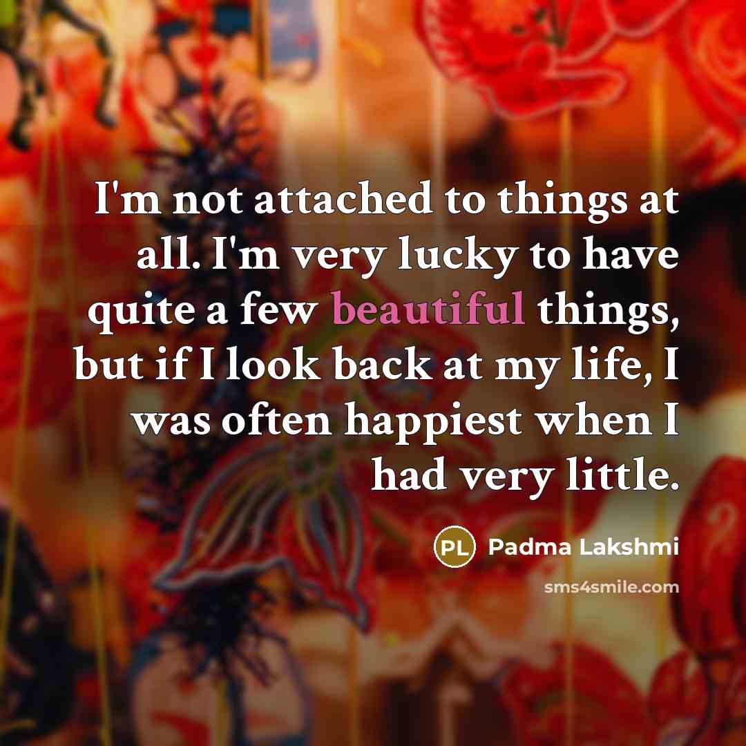 “I'm not attached to things at all. I'm very lucky…” quote by Padma Lakshmi
