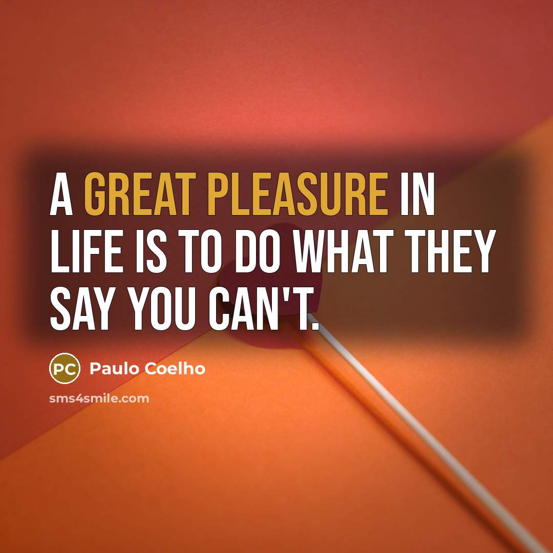 “A great pleasure in life is to do what they say you can't.” quote by Paulo Coelho