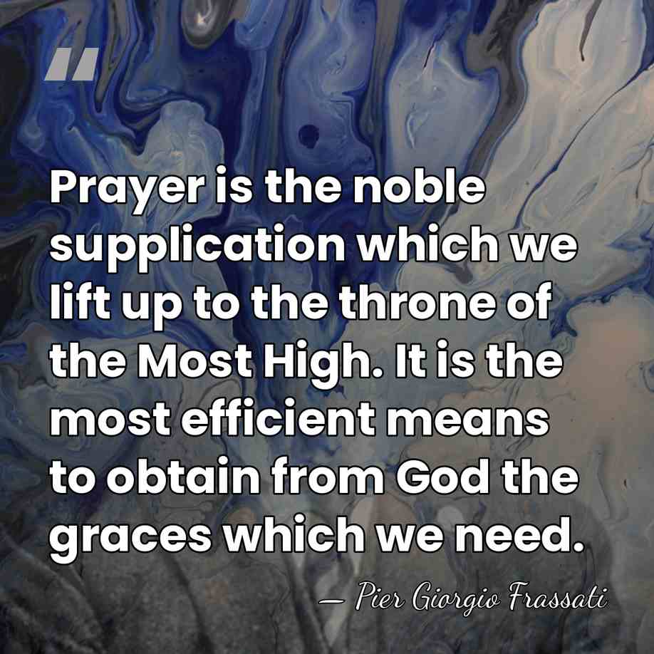 Prayer is the noble supplication which we lift up to the throne&hellip; - Pier Giorgio Frassati