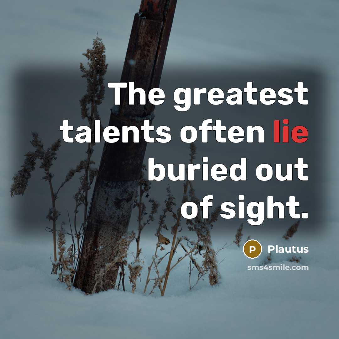 “The greatest talents often lie buried out of sight.…” quote by Plautus