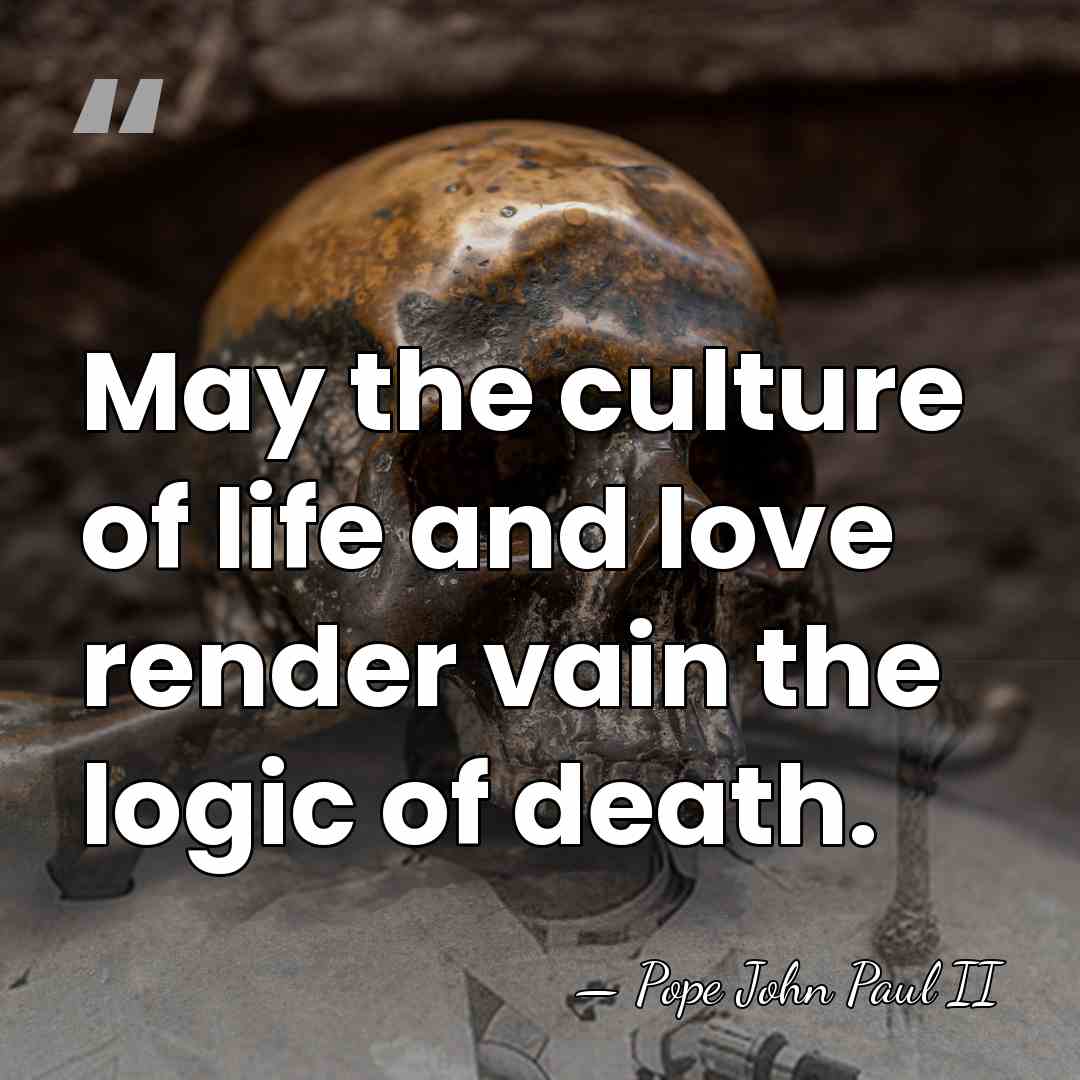 May the culture of life and love render vain the logic of&hellip; - Pope John Paul II