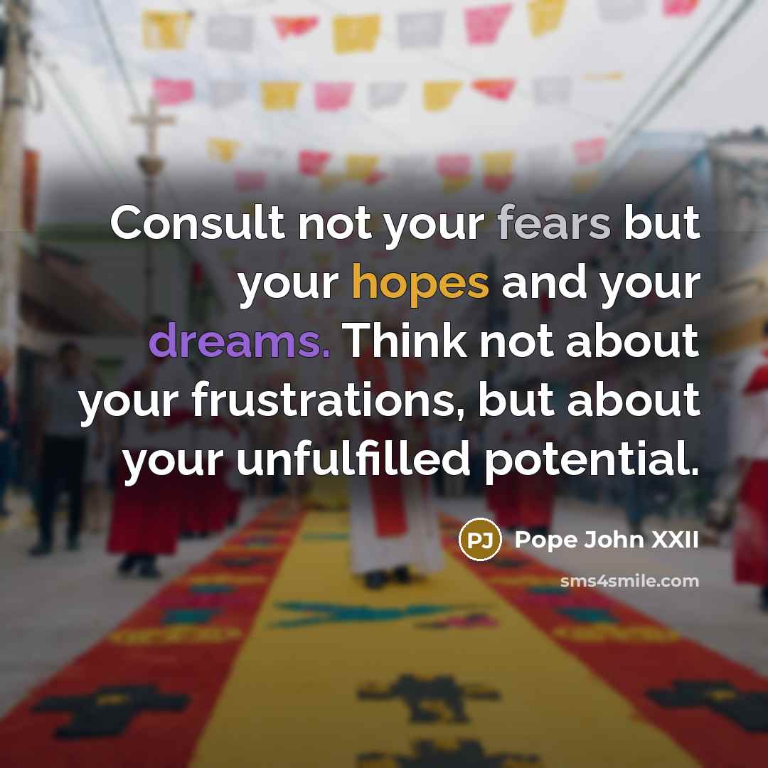 “Consult not your fears but your hopes and your dreams.…” quote by Pope John XXII