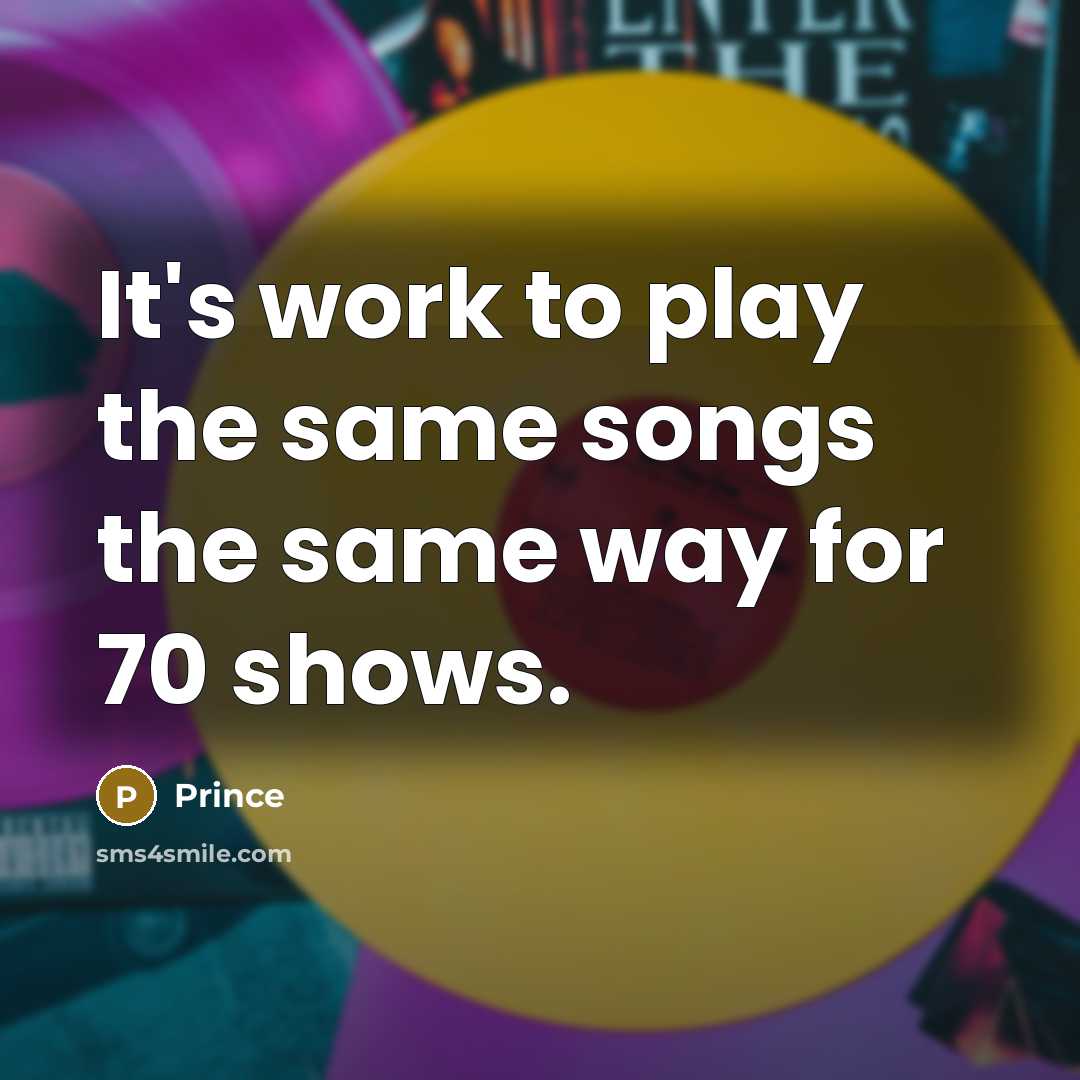 “It's work to play the same songs the same way…” quote by Prince