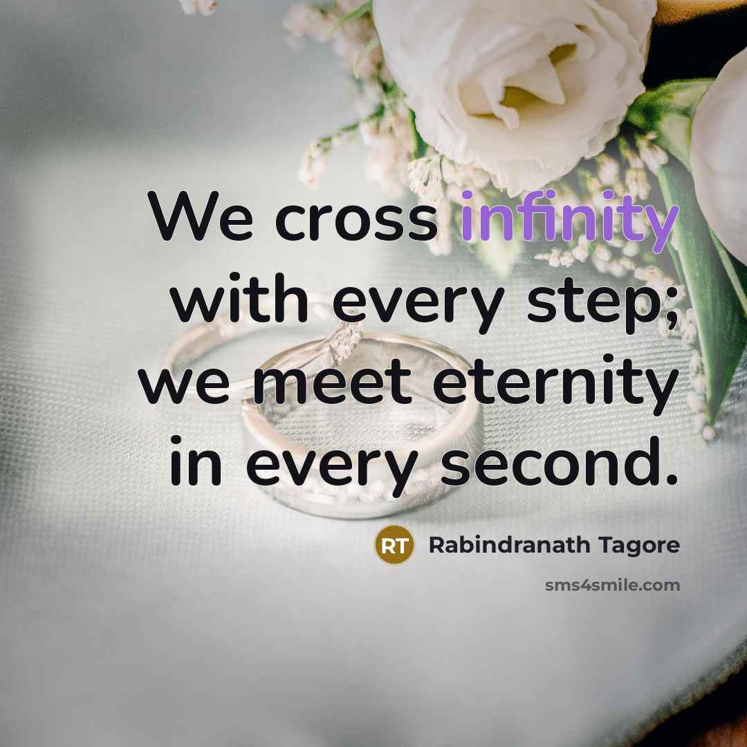 “We cross infinity with every step; we meet eternity in…” quote by Rabindranath Tagore