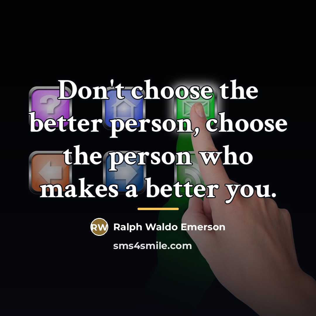 “Don't choose the better person, choose the person who makes…” quote by Ralph Waldo Emerson