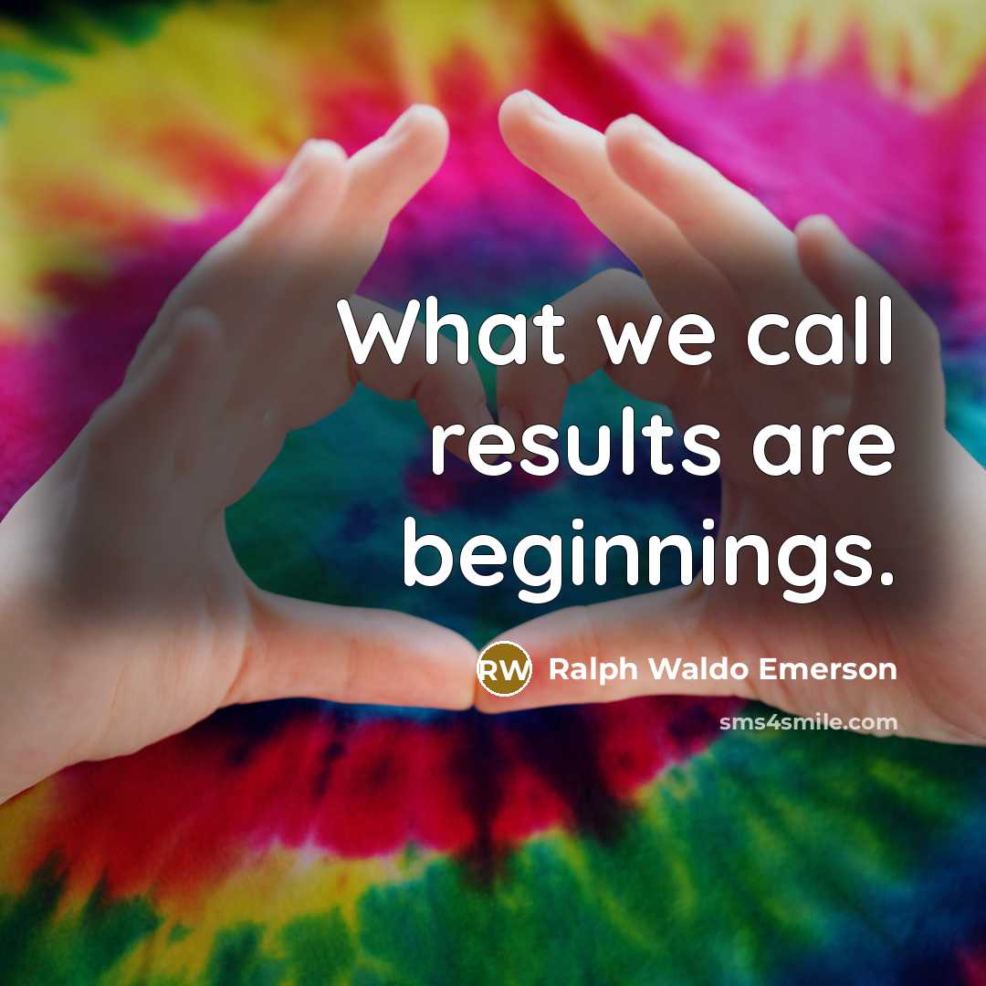 “What we call results are beginnings.…” quote by Ralph Waldo Emerson