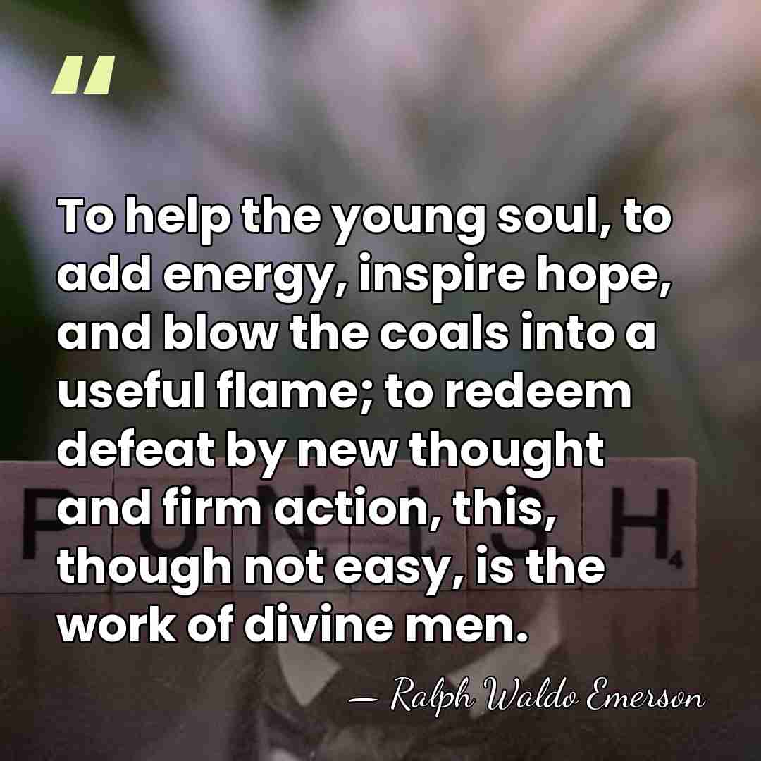 To help the young soul, to add energy, inspire hope, and blow&hellip; - Ralph Waldo Emerson