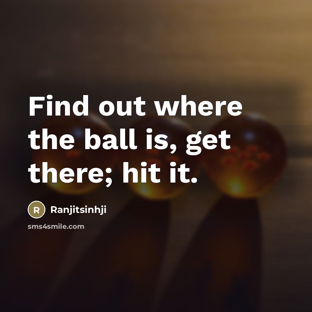 “Find out where the ball is, get there; hit it.…” quote by Ranjitsinhji