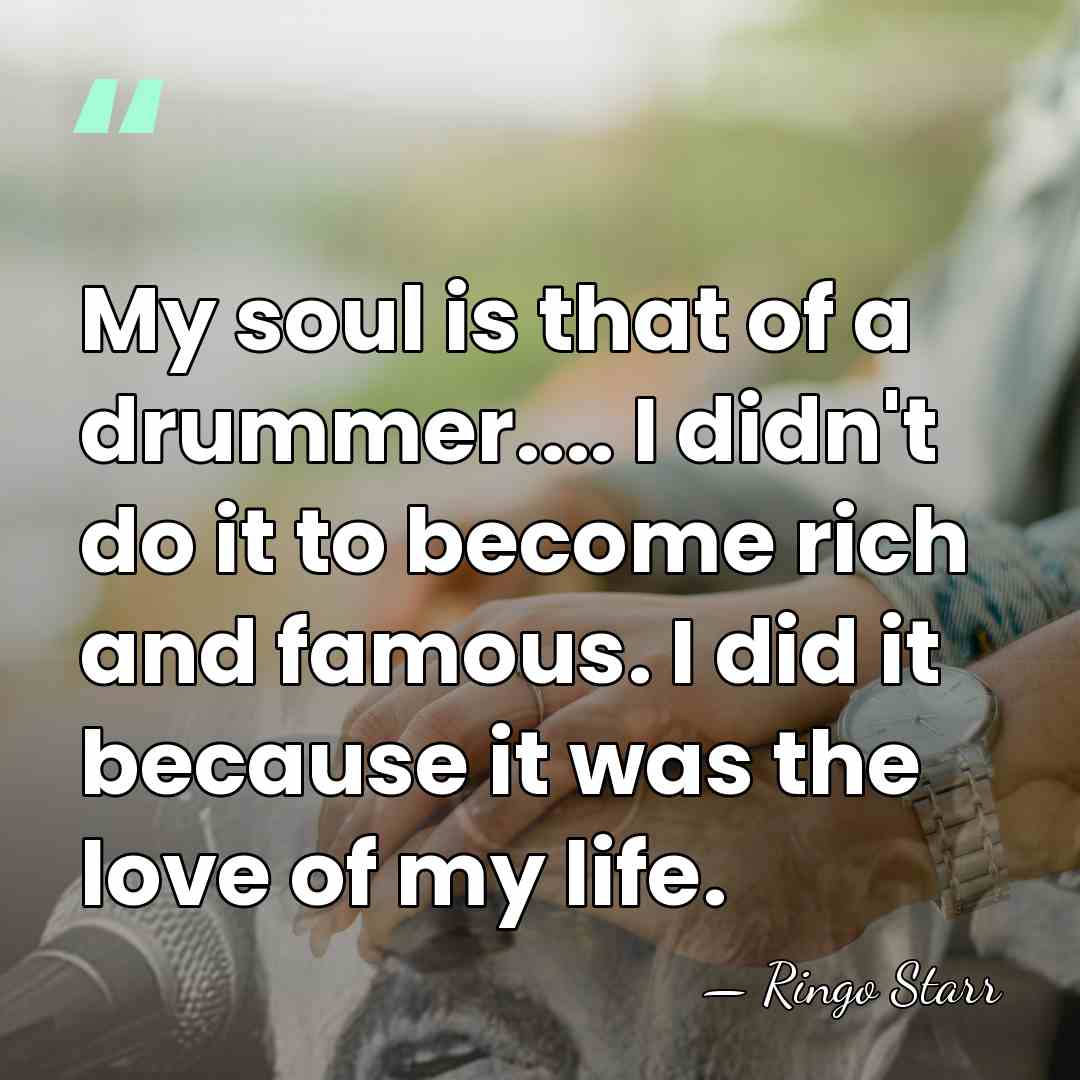 My soul is that of a drummer.... I didn't do it to&hellip; - Ringo Starr