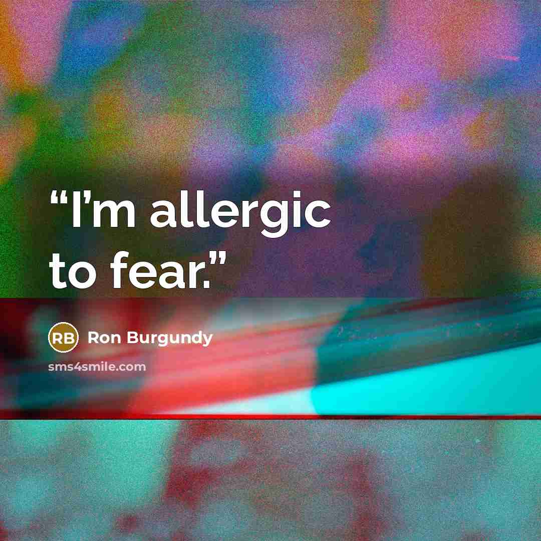 “I’m allergic to fear.” quote by Ron Burgundy
