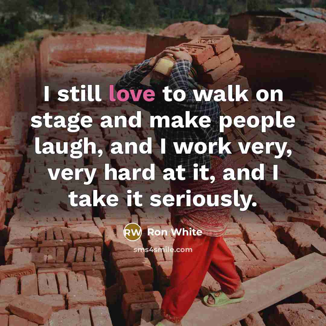 “I still love to walk on stage and make people…” quote by Ron White