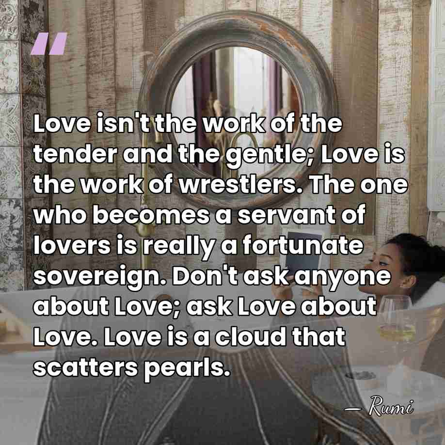 Love isn't the work of the tender and the gentle; Love is&hellip; - Rumi