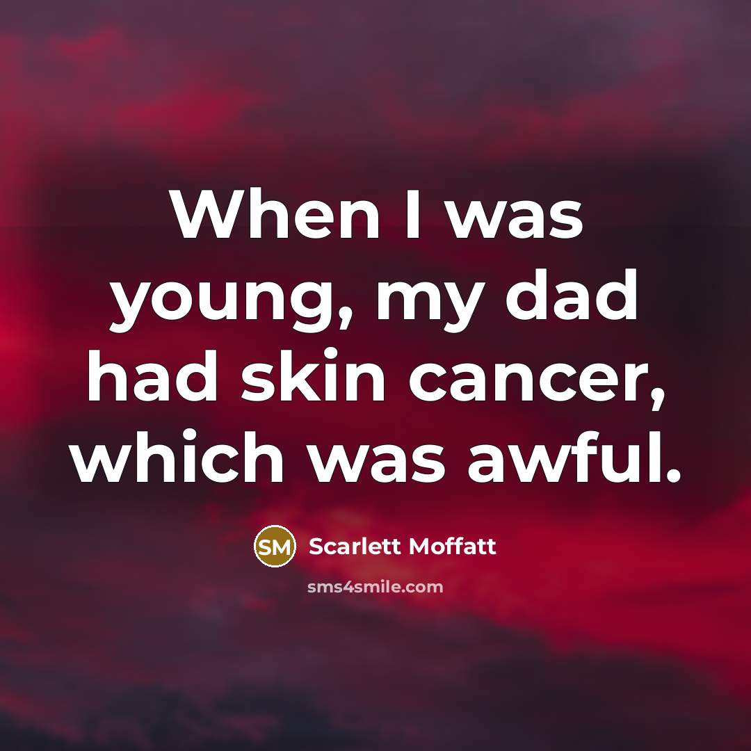 “When I was young, my dad had skin cancer, which…” quote by Scarlett Moffatt