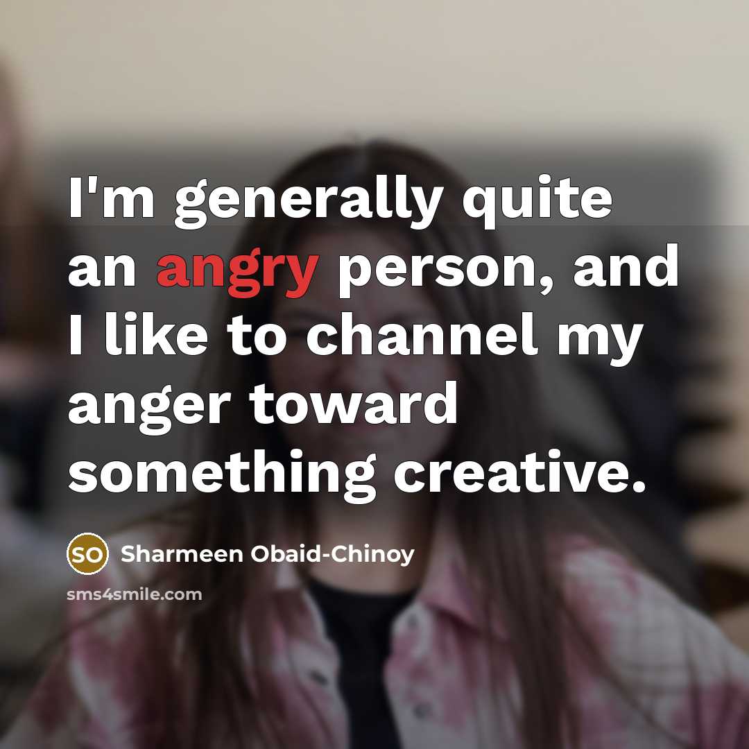 “I'm generally quite an angry person, and I like to…” quote by Sharmeen Obaid-Chinoy