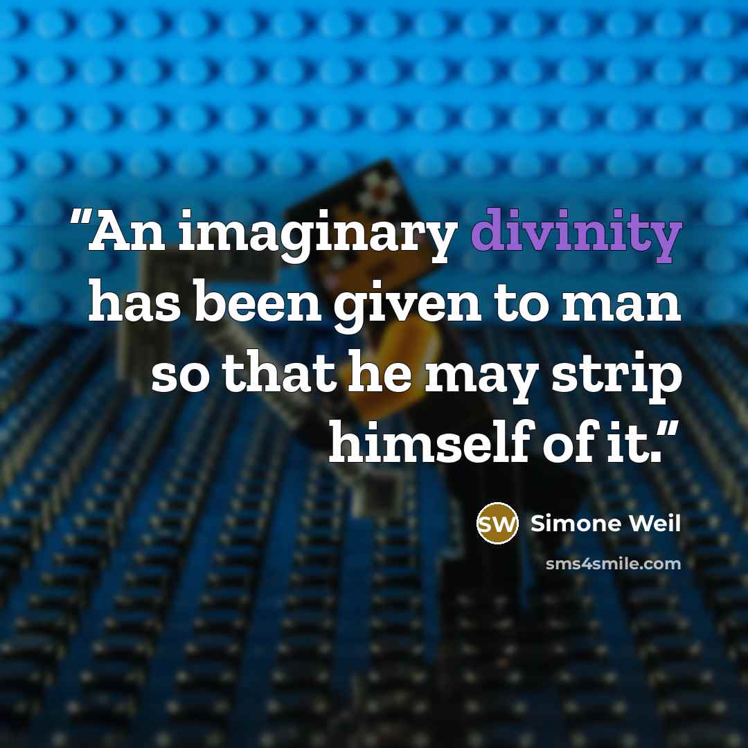 “An imaginary divinity has been given to man so that he may strip himself of it.” quote by Simone Weil
