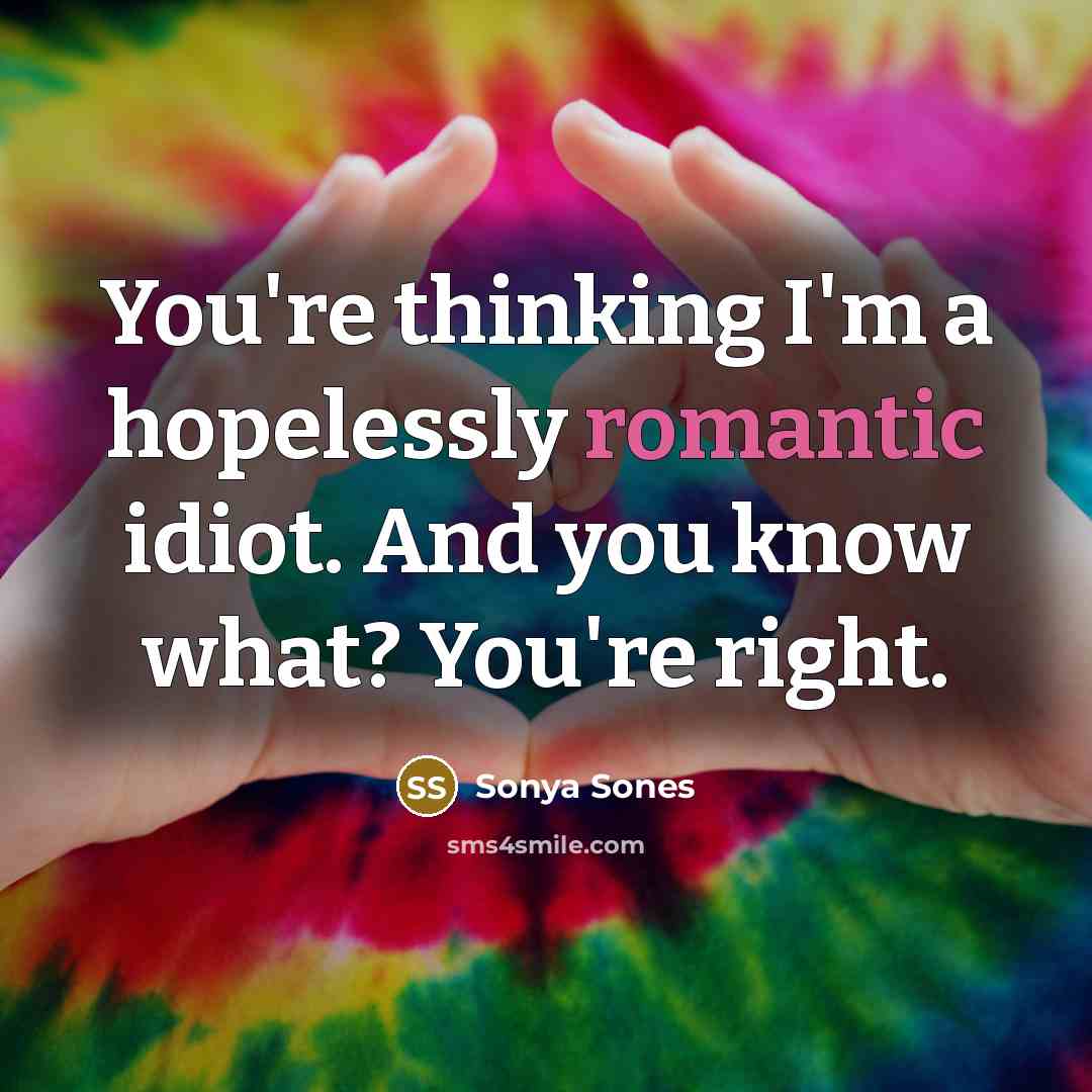“You're thinking I'm a hopelessly romantic idiot. And you know…” quote by Sonya Sones