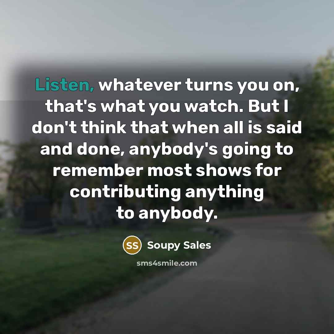 “Listen, whatever turns you on, that's what you watch. But…” quote by Soupy Sales